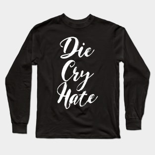 Die, Cry, Hate Long Sleeve T-Shirt